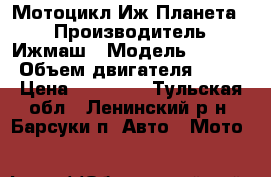 Мотоцикл Иж-Планета 5 › Производитель ­ Ижмаш › Модель ­ 7 107 › Объем двигателя ­ 350 › Цена ­ 29 000 - Тульская обл., Ленинский р-н, Барсуки п. Авто » Мото   